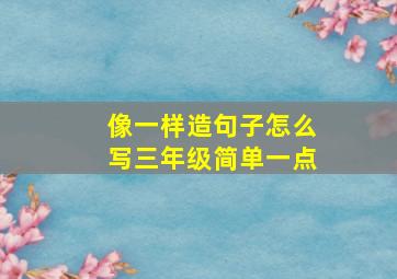 像一样造句子怎么写三年级简单一点