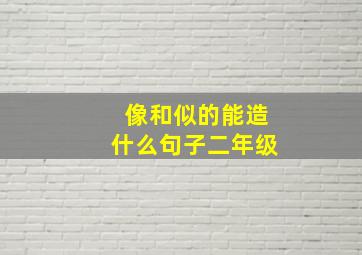 像和似的能造什么句子二年级