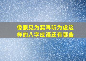 像眼见为实耳听为虚这样的八字成语还有哪些