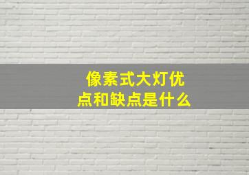 像素式大灯优点和缺点是什么