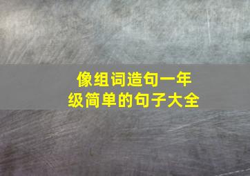 像组词造句一年级简单的句子大全