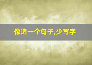 像造一个句子,少写字