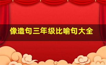 像造句三年级比喻句大全