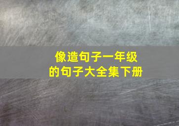 像造句子一年级的句子大全集下册