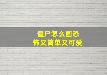 僵尸怎么画恐怖又简单又可爱