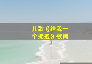 儿歌《给我一个拥抱》歌词