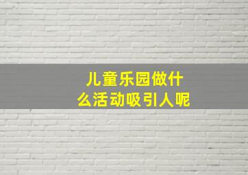 儿童乐园做什么活动吸引人呢