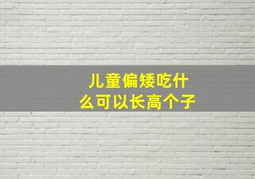 儿童偏矮吃什么可以长高个子