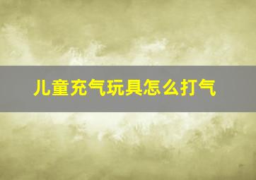 儿童充气玩具怎么打气