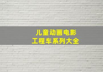 儿童动画电影工程车系列大全