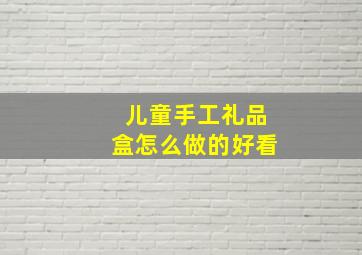 儿童手工礼品盒怎么做的好看