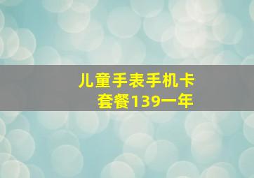 儿童手表手机卡套餐139一年