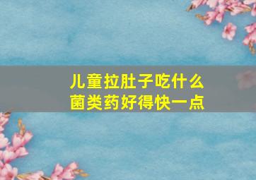 儿童拉肚子吃什么菌类药好得快一点