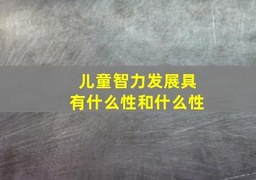 儿童智力发展具有什么性和什么性