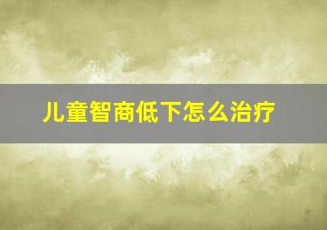 儿童智商低下怎么治疗