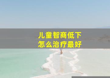 儿童智商低下怎么治疗最好