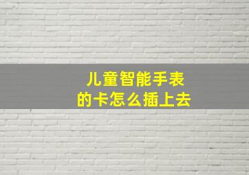 儿童智能手表的卡怎么插上去