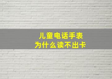 儿童电话手表为什么读不出卡