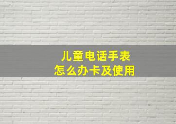 儿童电话手表怎么办卡及使用