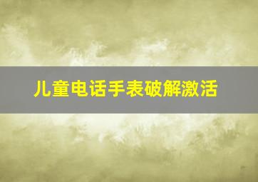 儿童电话手表破解激活