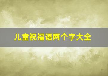 儿童祝福语两个字大全