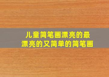 儿童简笔画漂亮的最漂亮的又简单的简笔画