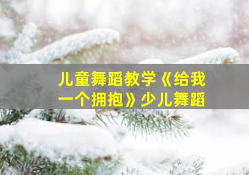 儿童舞蹈教学《给我一个拥抱》少儿舞蹈