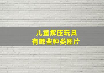 儿童解压玩具有哪些种类图片