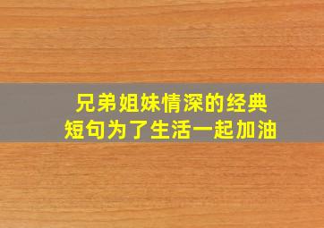 兄弟姐妹情深的经典短句为了生活一起加油