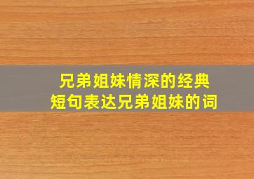 兄弟姐妹情深的经典短句表达兄弟姐妹的词