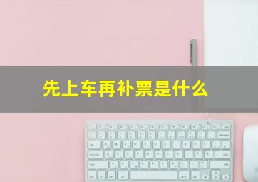 先上车再补票是什么