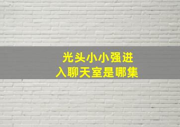 光头小小强进入聊天室是哪集