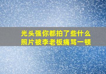 光头强你都拍了些什么照片被李老板痛骂一顿