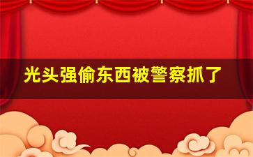 光头强偷东西被警察抓了