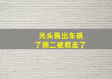 光头强出车祸了熊二被救走了