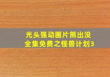 光头强动画片熊出没全集免费之怪兽计划3