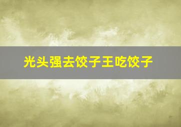 光头强去饺子王吃饺子