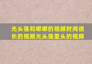 光头强和嘟嘟的视频时间很长的视频光头强里头的视频