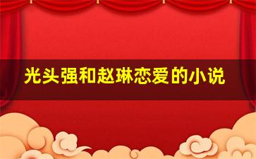 光头强和赵琳恋爱的小说