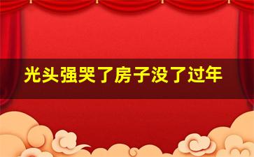 光头强哭了房子没了过年