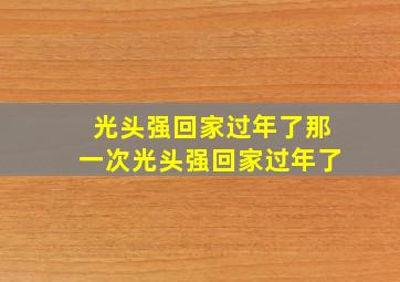 光头强回家过年了那一次光头强回家过年了