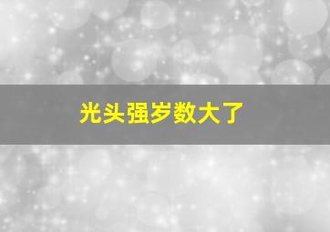 光头强岁数大了