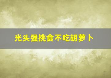 光头强挑食不吃胡萝卜