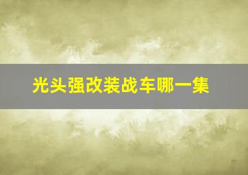 光头强改装战车哪一集