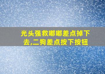 光头强救嘟嘟差点掉下去,二狗差点按下按钮