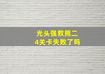 光头强救熊二4关卡失败了吗