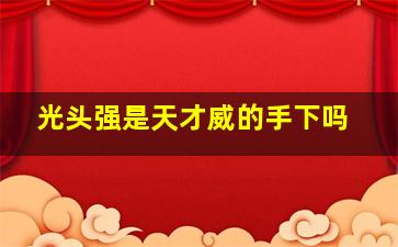 光头强是天才威的手下吗