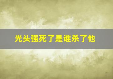 光头强死了是谁杀了他