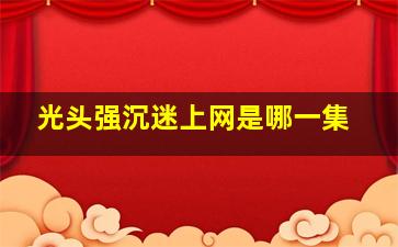 光头强沉迷上网是哪一集