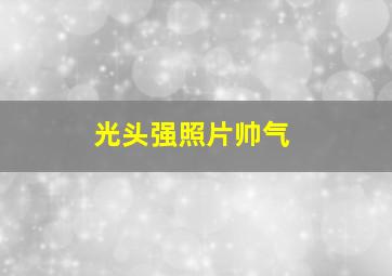 光头强照片帅气